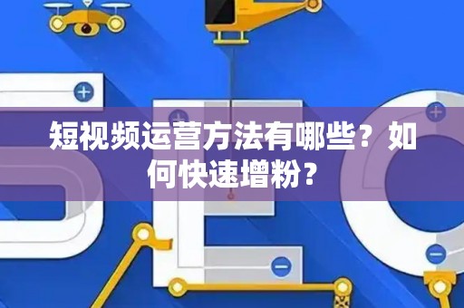 短视频运营方法有哪些？如何快速增粉？