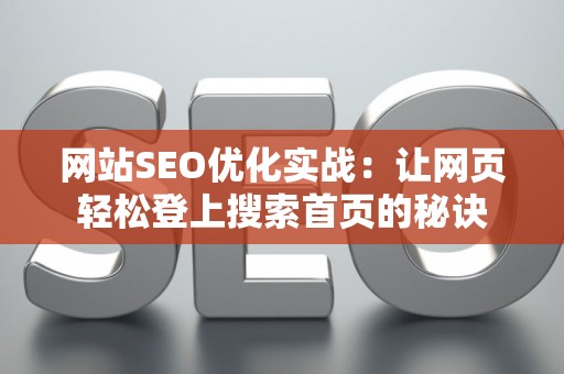 网站SEO优化实战：让网页轻松登上搜索首页的秘诀