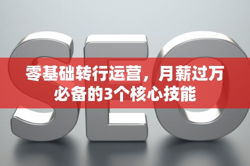零基础转行运营，月薪过万必备的3个核心技能