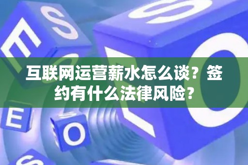互联网运营薪水怎么谈？签约有什么法律风险？